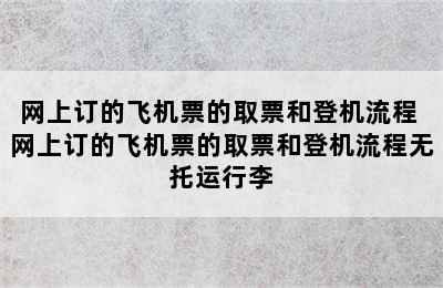 网上订的飞机票的取票和登机流程 网上订的飞机票的取票和登机流程无托运行李